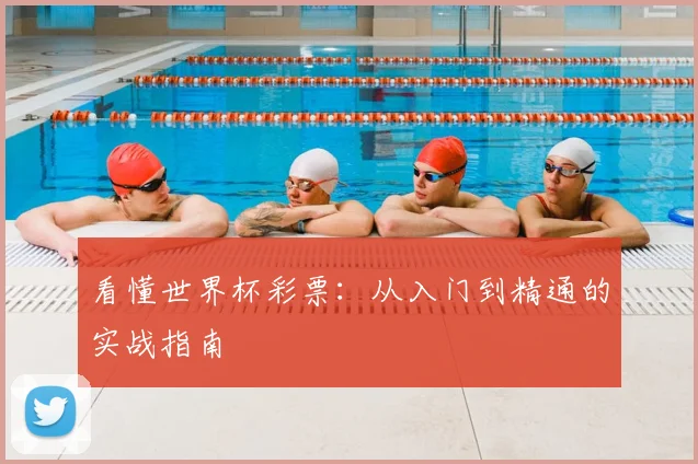 看懂世界杯彩票:从入门到精通的实战指南