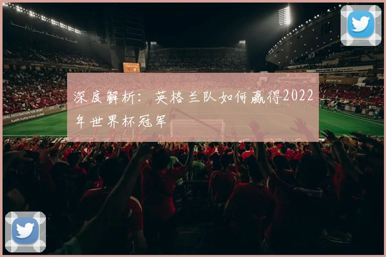 深度解析：英格兰队如何赢得2022年世界杯冠军