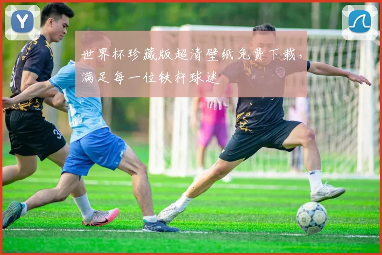 世界杯珍藏版超清壁纸免费下载，满足每一位铁杆球迷