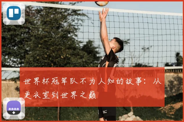 世界杯冠军队不为人知的故事：从更衣室到世界之巅