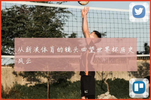 从新浪体育的镜头回望世界杯历史风云