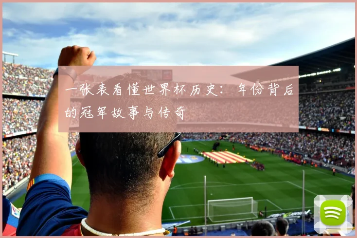 一张表看懂世界杯历史：年份背后的冠军故事与传奇