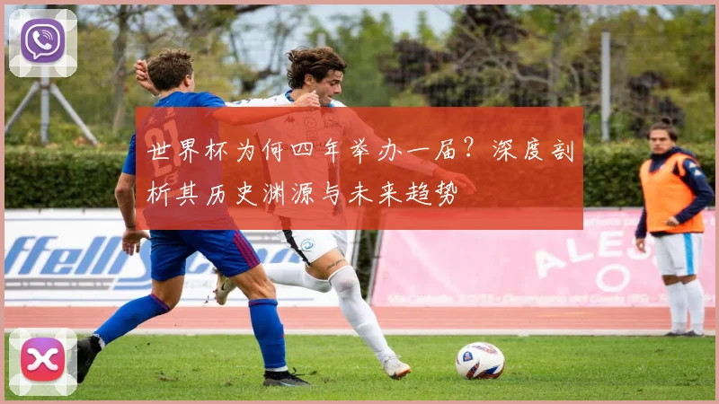 世界杯为何四年举办一届？深度剖析其历史渊源与未来趋势