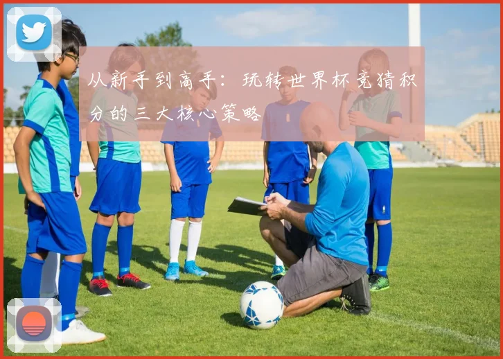 从新手到高手：玩转世界杯竞猜积分的三大核心策略