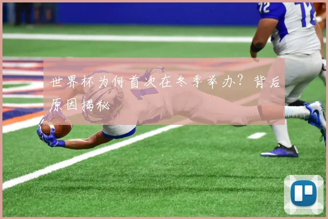 世界杯为何首次在冬季举办？背后原因揭秘