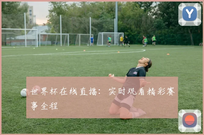 世界杯在线直播:实时观看精彩赛事全程