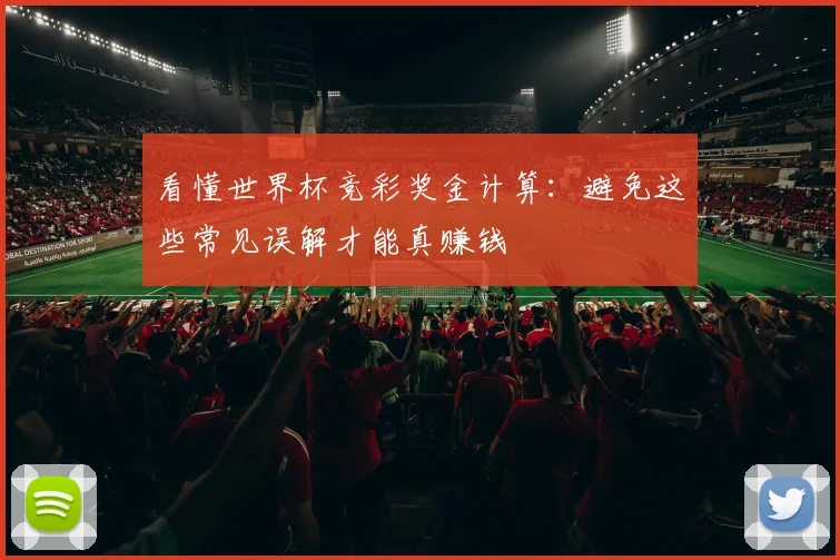 看懂世界杯竞彩奖金计算:避免这些常见误解才能真赚钱
